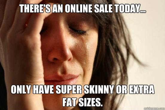 There's an online sale today... Only have super skinny or extra fat sizes.  First World Problems