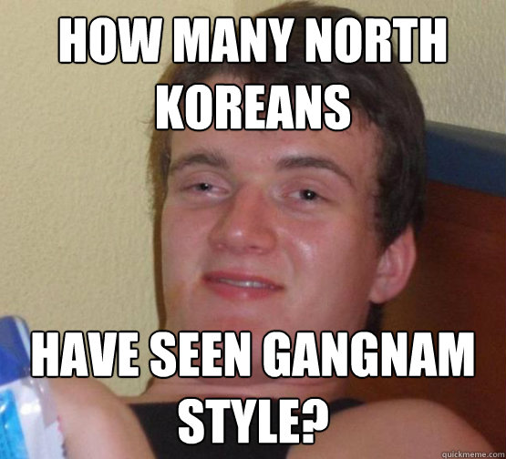 How many north koreans have seen gangnam style?  Stoner Stanley