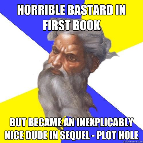 horrible bastard in first book but became an inexplicably nice dude in sequel - plot hole  Advice God