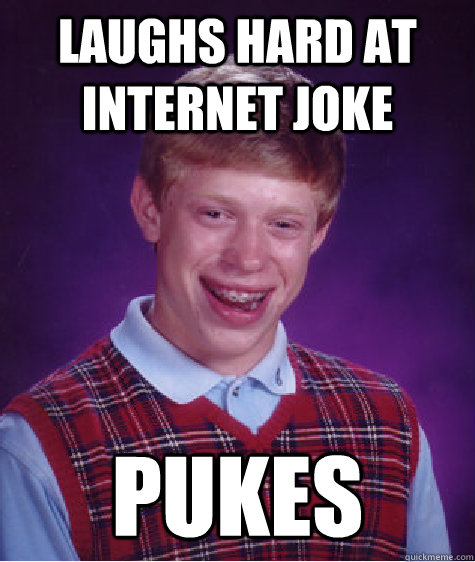 Laughs hard at internet joke pukes  Bad Luck Brian