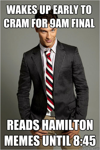 Wakes up early to
cram for 9am final reads hamilton memes until 8:45  Hamilton Hypocrite