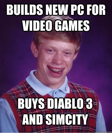 Builds new pc for video games buys Diablo 3 and SimCity  Badluckbrian