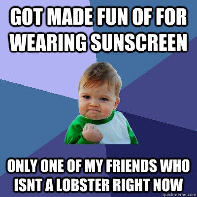 Got made fun of for wearing sunscreen Only one of my friends who isnt a lobster right now  