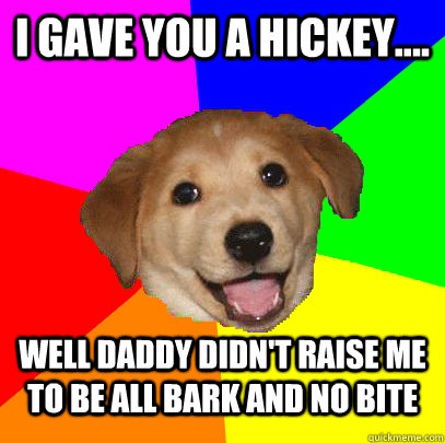 I gave you a hickey.... well daddy didn't raise me to be all bark and no bite  Advice Dog