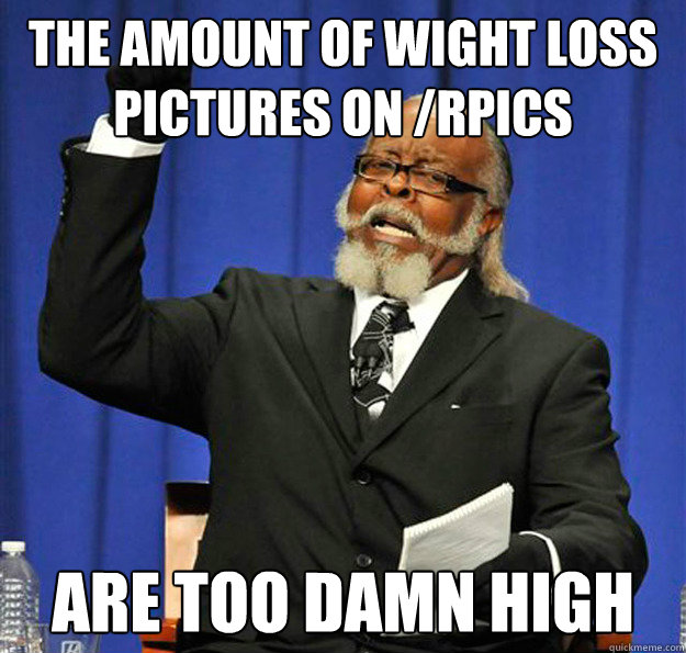 The amount of wight loss pictures on /rPics are too damn high  Jimmy McMillan