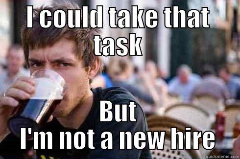 I could take that task - I COULD TAKE THAT TASK BUT I'M NOT A NEW HIRE Lazy College Senior