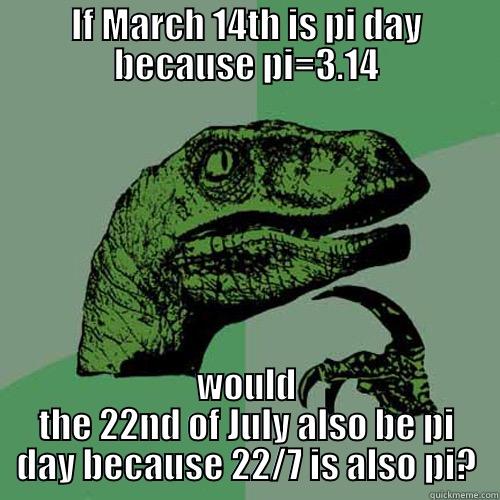 IF MARCH 14TH IS PI DAY BECAUSE PI=3.14 WOULD THE 22ND OF JULY ALSO BE PI DAY BECAUSE 22/7 IS ALSO PI? Philosoraptor