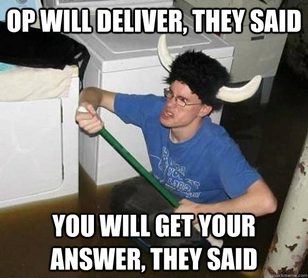 OP will deliver, they said you will get your answer, they said  They said