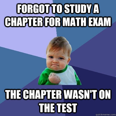 Forgot to study a chapter for math exam The chapter wasn't on the test - Forgot to study a chapter for math exam The chapter wasn't on the test  Success Kid