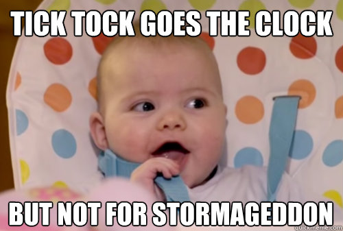 Tick Tock goes the Clock but not for stormageddon - Tick Tock goes the Clock but not for stormageddon  Stormageddon