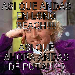 ASI QUE ANDAS EN LONG BEACH!!!! ASI QUE AHORA ANDAS DE PUTA!!!:-) Condescending Wonka