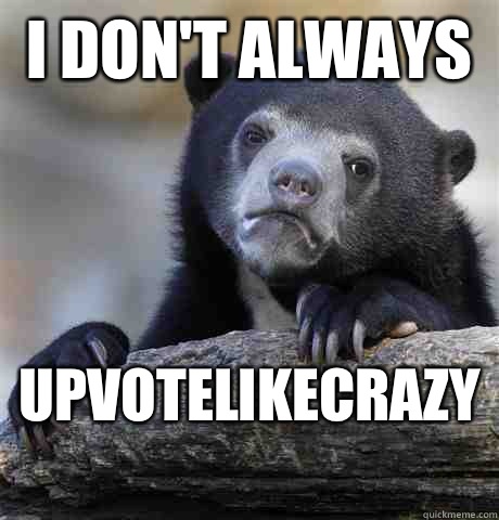 I don't always  Upvotelikecrazy   Confession Bear