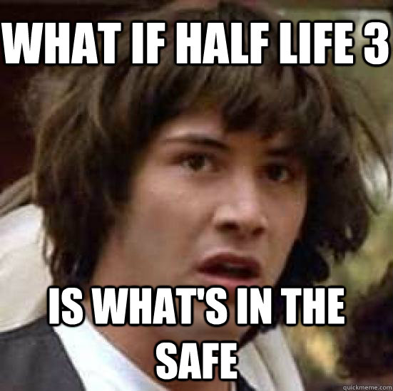 What if half life 3 is what's in the safe  conspiracy keanu