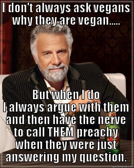 I DON'T ALWAYS ASK VEGANS WHY THEY ARE VEGAN..... BUT WHEN I DO I ALWAYS ARGUE WITH THEM AND THEN HAVE THE NERVE TO CALL THEM PREACHY WHEN THEY WERE JUST ANSWERING MY QUESTION. The Most Interesting Man In The World
