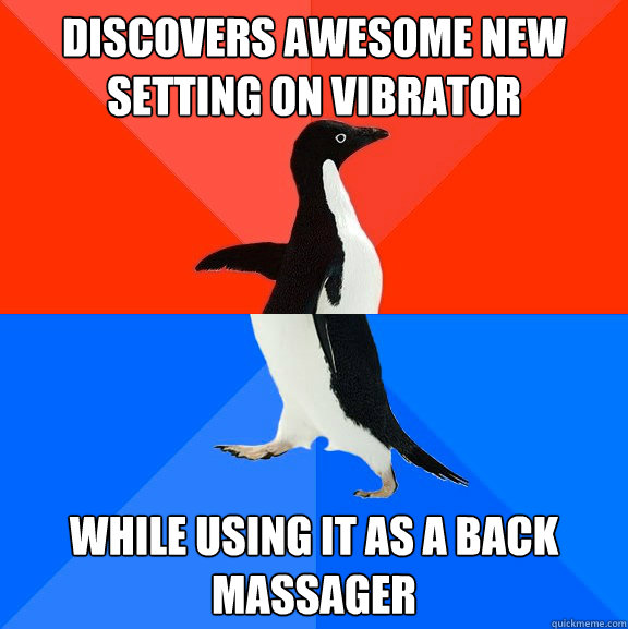discovers awesome new setting on vibrator while using it as a back massager  Socially Awesome Awkward Penguin