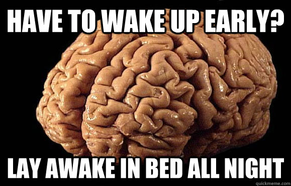 Have to wake up early? lay awake in bed all night  Asshole Brain