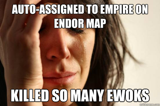 auto-assigned to empire on endor map killed so many ewoks  First World Problems