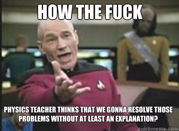 How the fuck physics teacher thinks that we gonna resolve those problems without at least an explanation?  What the Fuck