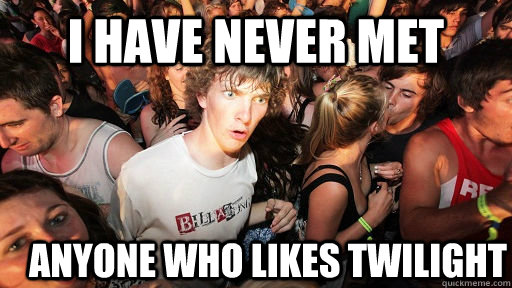 I have never met anyone who likes twilight  Sudden Clarity Clarence