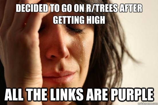 decided to go on r/trees after getting high all the links are purple  First World Problems