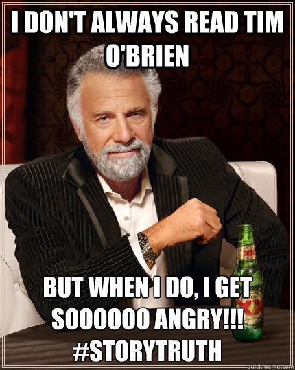 I don't always read tim o'brien but when i do, i get soooooo angry!!! #storytruth  The Most Interesting Man In The World