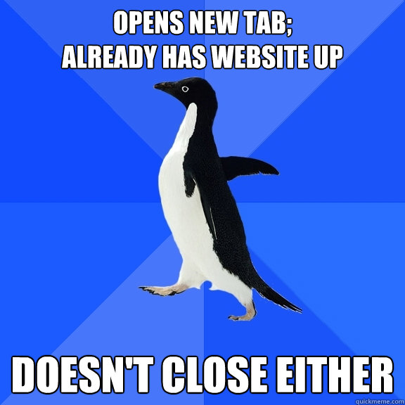 opens new tab;
already has website up doesn't close either  Socially Awkward Penguin