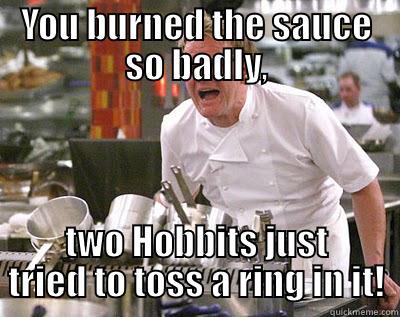 YOU BURNED THE SAUCE SO BADLY, TWO HOBBITS JUST TRIED TO TOSS A RING IN IT! Chef Ramsay