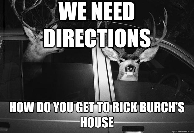 We need directions How do you get to Rick Burch's house  