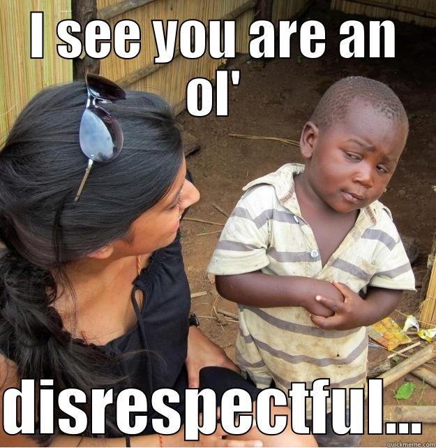 I SEE YOU ARE AN OL' DISRESPECTFUL... Skeptical Third World Kid