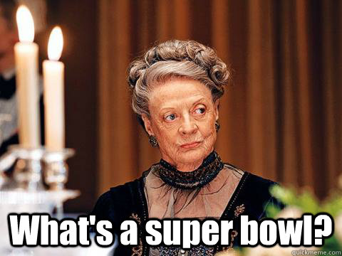  What's a super bowl?  Downton Abbey
