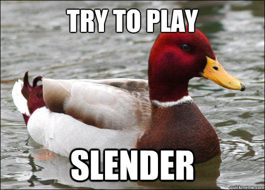 try to play slender  Malicious Advice Mallard