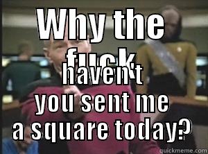 WHY THE FUCK HAVEN'T YOU SENT ME A SQUARE TODAY? Annoyed Picard