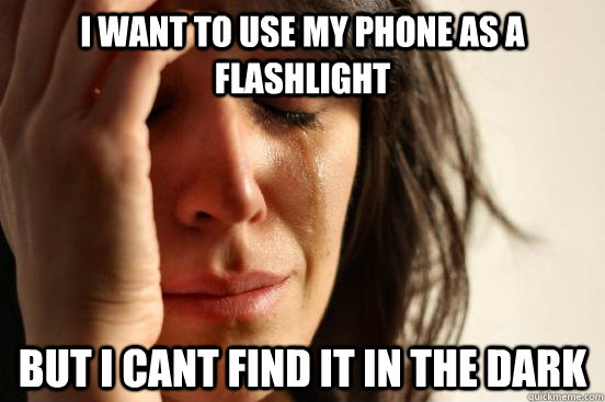I want to use my phone as a flashlight but i cant find it in the dark  First World Problems