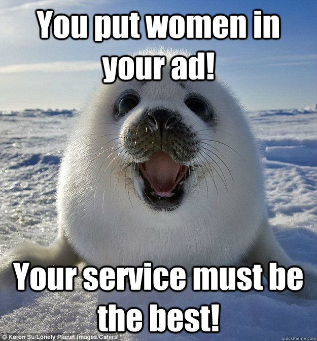 You put women in your ad! Your service must be the best!  Easily Pleased Seal
