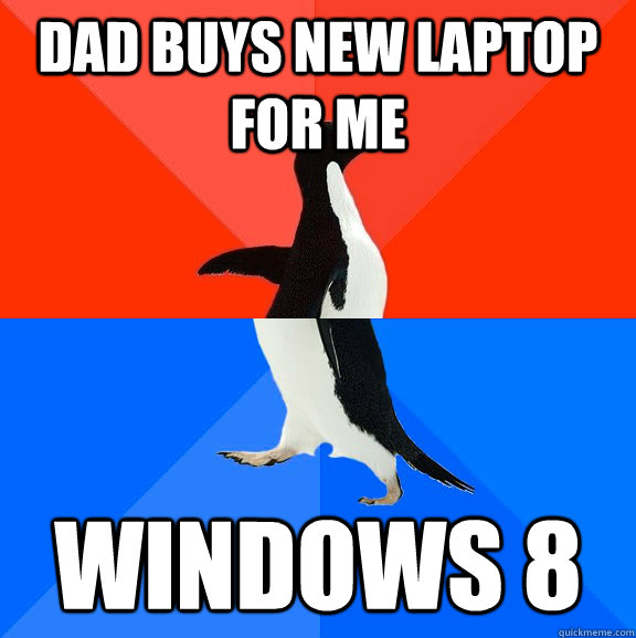 Dad buys new laptop for me windows 8  Socially Awesome Awkward Penguin
