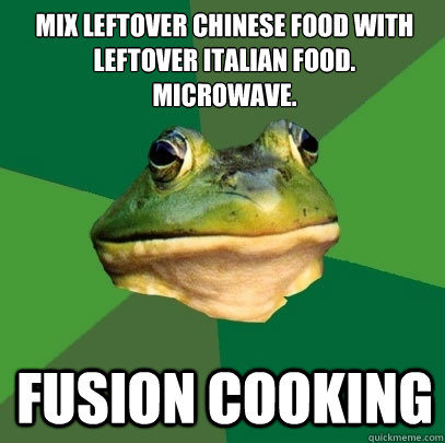 MIX LEFTOVER CHINESE FOOD WITH LEFTOVER ITALIAN FOOD.
MICROWAVE. FUSION COOKING  Foul Bachelor Frog