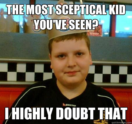 the most sceptical kid you've seen? i highly doubt that  