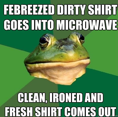 Febreezed dirty shirt goes into microwave Clean, ironed and fresh shirt comes out  Foul Bachelor Frog