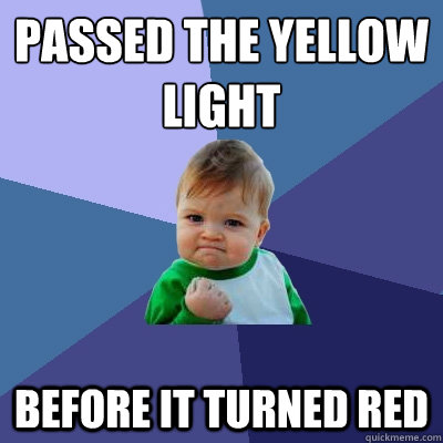Passed the yellow light  before it turned red   Success Kid