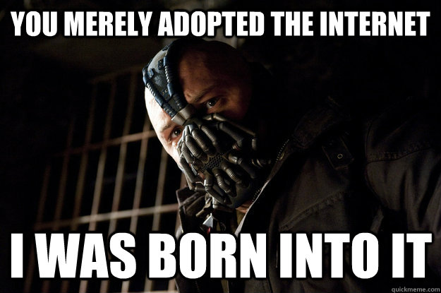 You merely adopted the internet i was born into it  Academy Bane