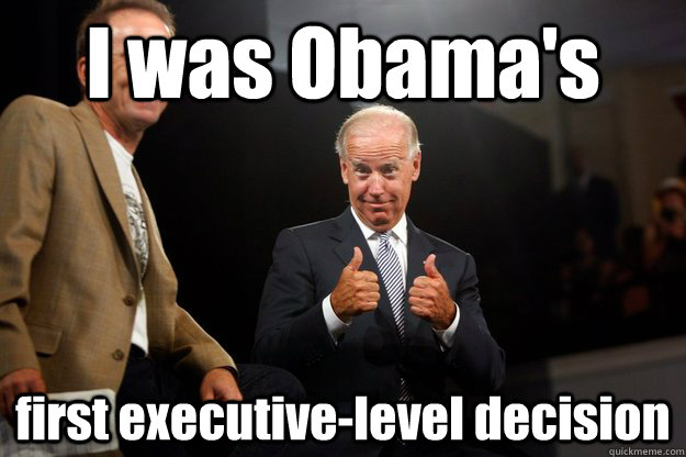 I was Obama's  first executive-level decision - I was Obama's  first executive-level decision  ObamaBiden 2012