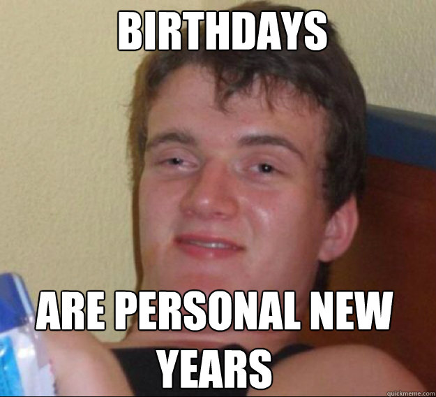 birthdays  are personal new years - birthdays  are personal new years  ten guy