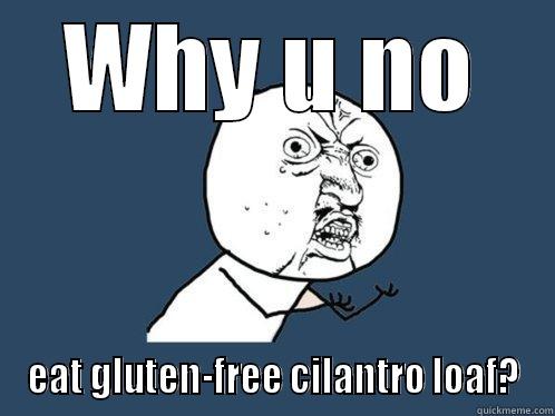 WHY U NO EAT GLUTEN-FREE CILANTRO LOAF? Y U No