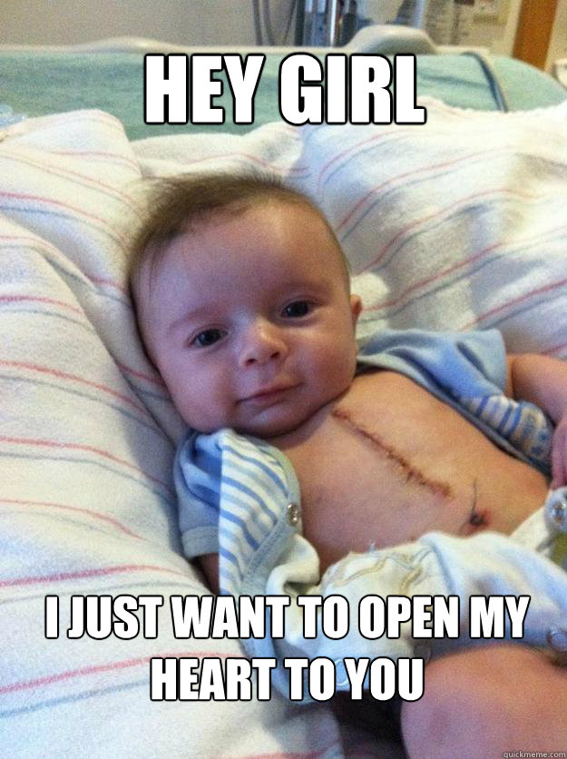 HEY GIRL I JUST WANT TO OPEN MY HEART TO YOU - HEY GIRL I JUST WANT TO OPEN MY HEART TO YOU  Ridiculously Goodlooking Surgery Baby