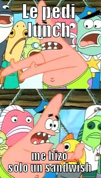 LE PEDI LUNCH ME HIZO SOLO UN SANDWISH Push it somewhere else Patrick