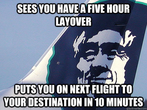 sees you have a five hour layover puts you on next flight to your destination in 10 minutes  Good Guy Alaska Airlines