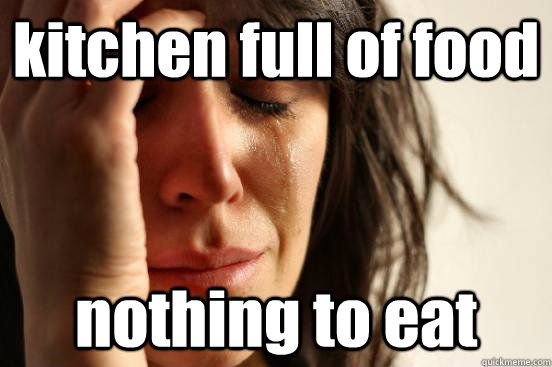 kitchen full of food nothing to eat  First World Problems