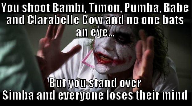 YOU SHOOT BAMBI, TIMON, PUMBA, BABE AND CLARABELLE COW AND NO ONE BATS AN EYE... BUT YOU STAND OVER SIMBA AND EVERYONE LOSES THEIR MIND Joker Mind Loss