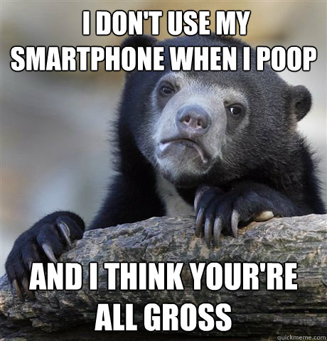  I don't use my smartphone when i poop And i think your're all gross  Confession Bear