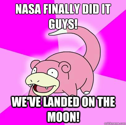 nasa finally did it guys!
 We've landed on the moon!  Slowpoke